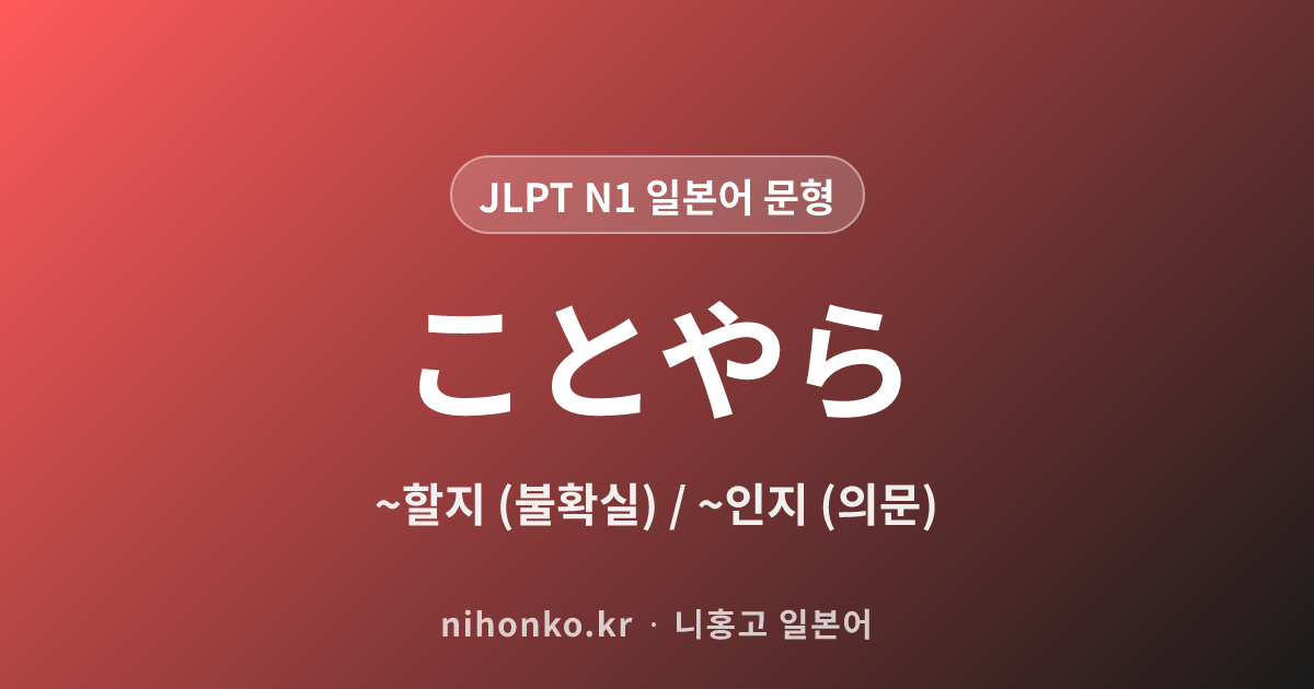 ~ことやら - JLPT N1 일본어 문법 문형