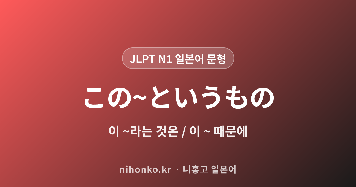 この〜というもの - JLPT N1 일본어 문법 문형