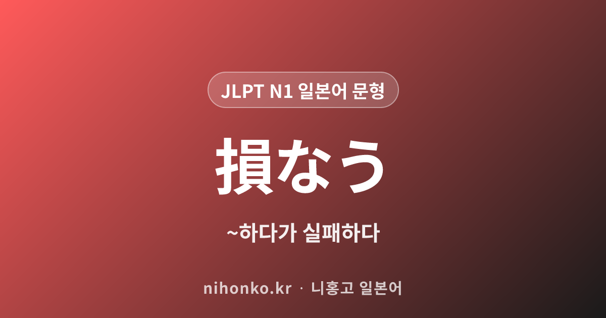 ~損なう - JLPT N1 일본어 문법 문형