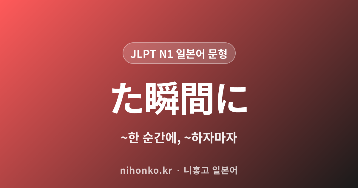 ~た瞬間に - JLPT N1 일본어 문법 문형