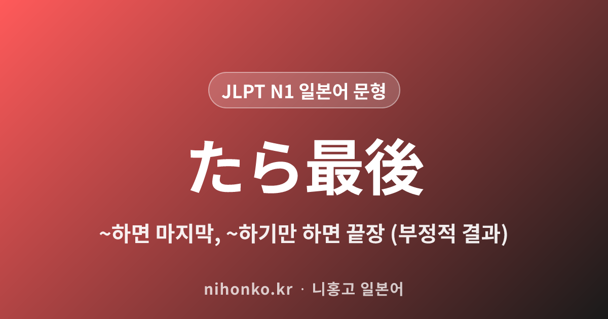 ~たら最後 - JLPT N1 일본어 문법 문형