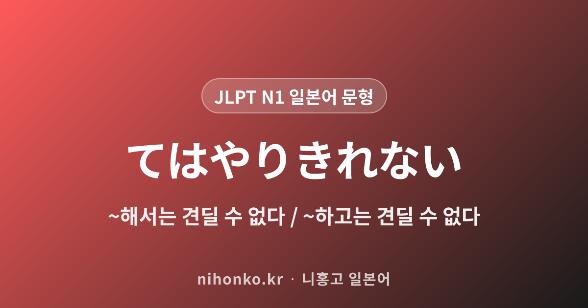 〜てはやりきれない - JLPT N1 일본어 문법 문형