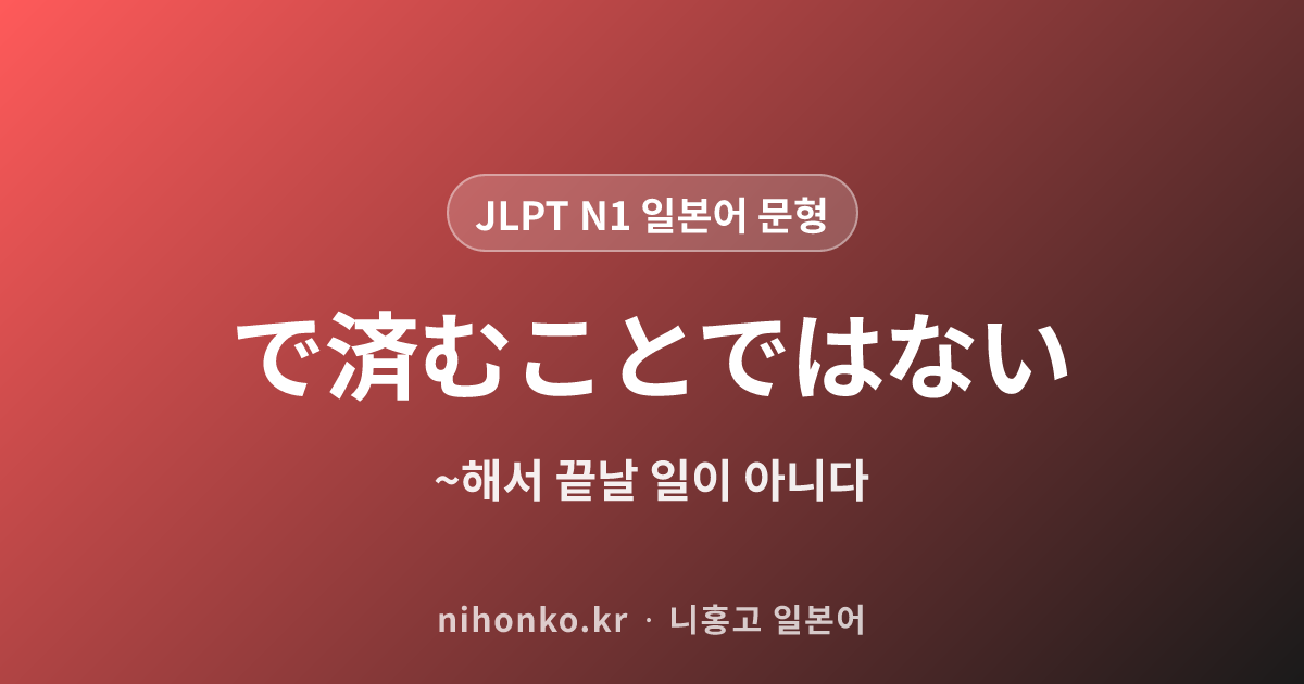 〜で済むことではない - JLPT N1 일본어 문법 문형