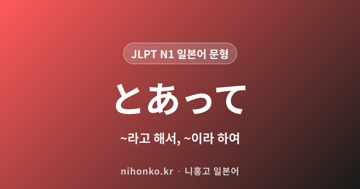 ~とあって - JLPT N1 일본어 문법 문형