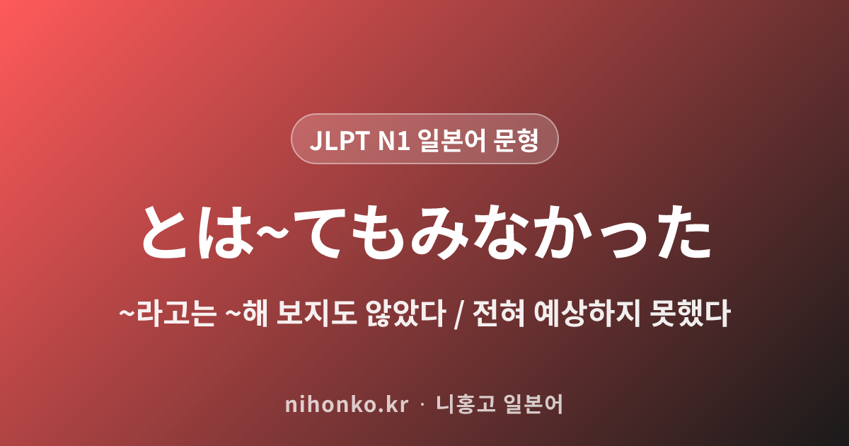 とは~てもみなかった - JLPT N1 일본어 문법 문형