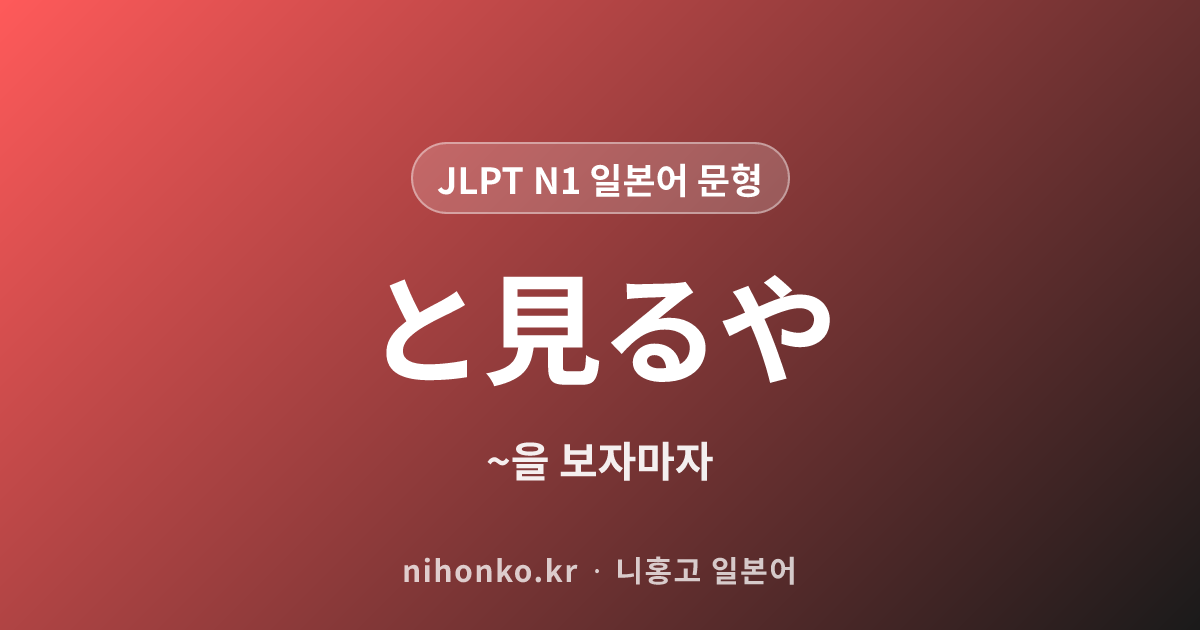 ~と見るや - JLPT N1 일본어 문법 문형