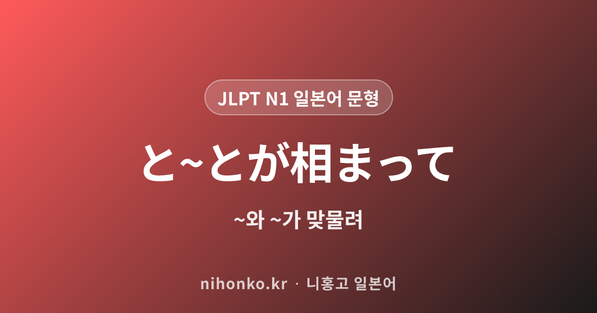と〜とが相まって - JLPT N1 일본어 문법 문형