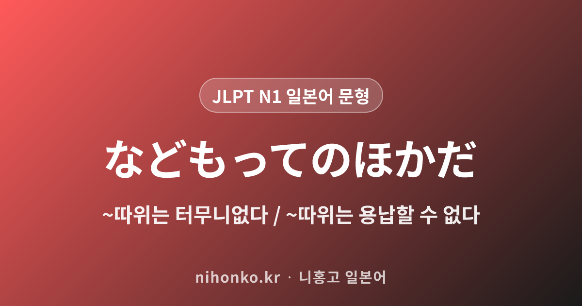 ~などもってのほかだ - JLPT N1 일본어 문법 문형