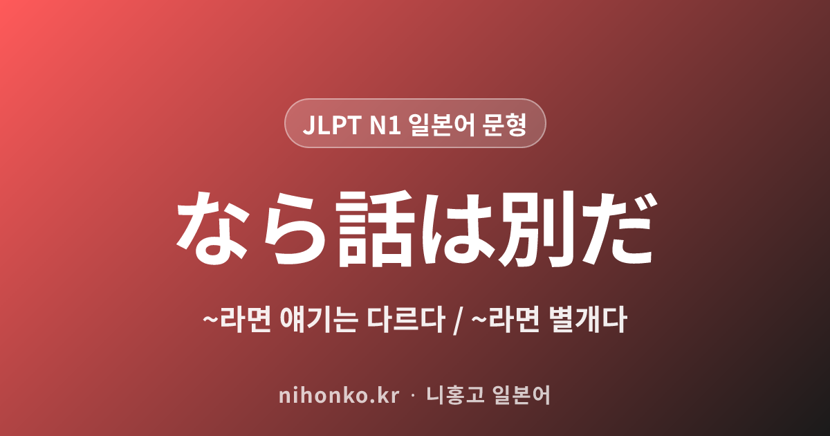 ~なら話は別だ - JLPT N1 일본어 문법 문형