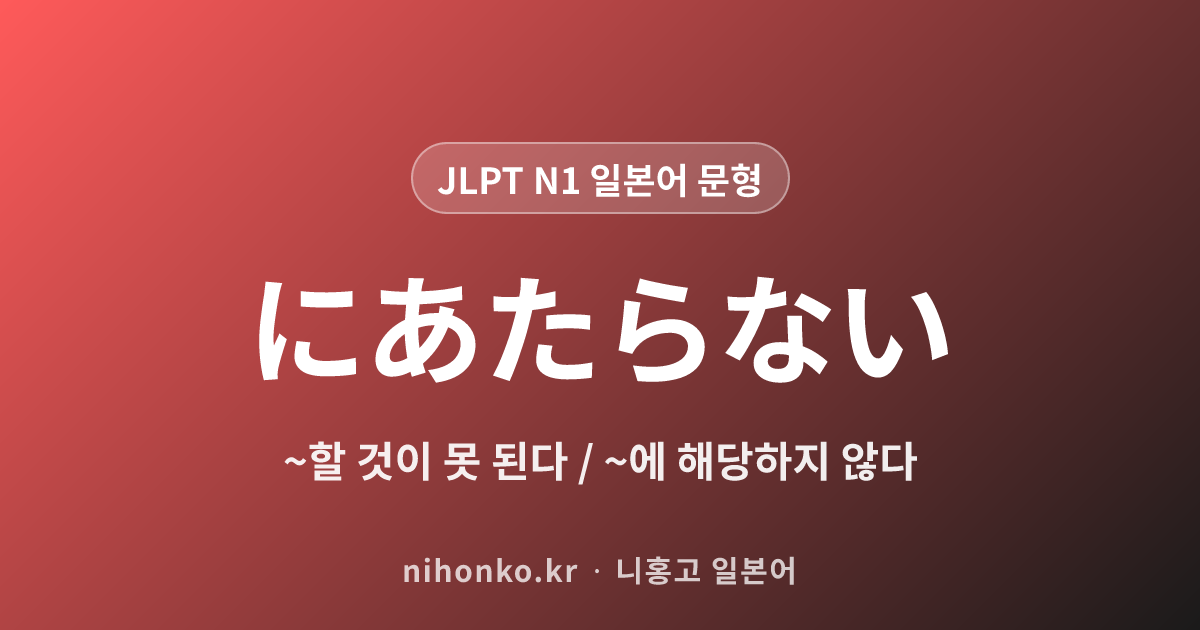 ~にあたらない - JLPT N1 일본어 문법 문형