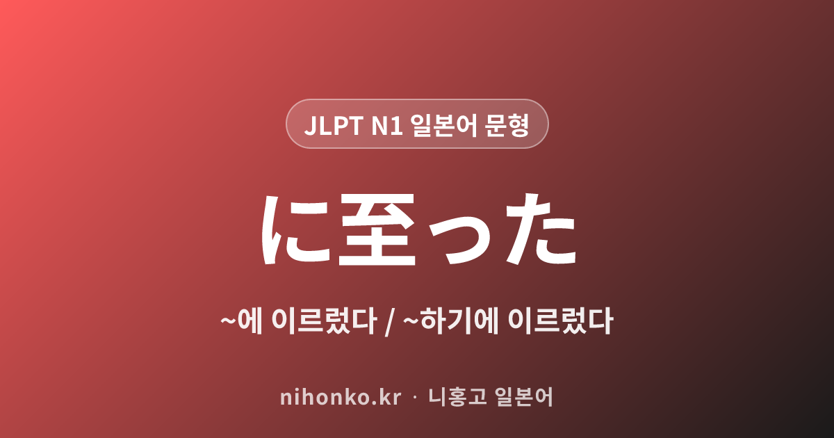 ~に至った - JLPT N1 일본어 문법 문형