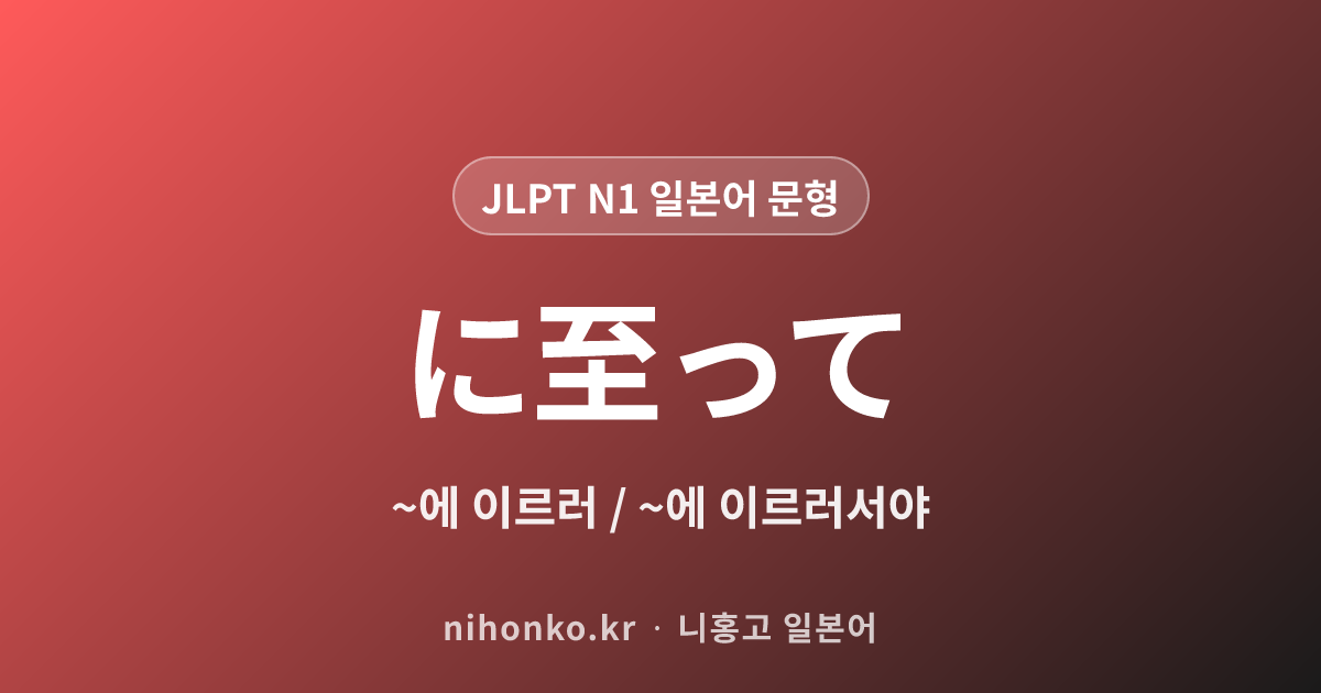 ~に至って - JLPT N1 일본어 문법 문형