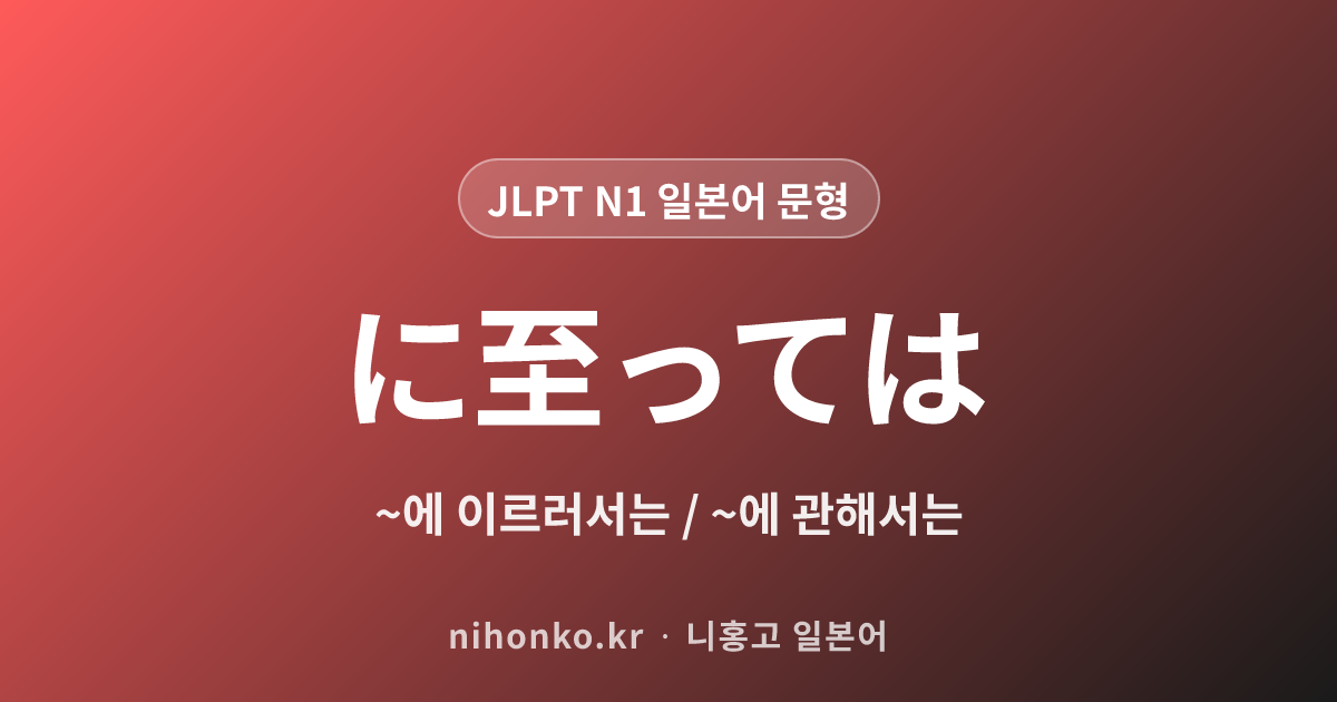 ~に至っては - JLPT N1 일본어 문법 문형