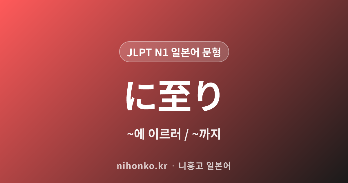 ~に至り - JLPT N1 일본어 문법 문형