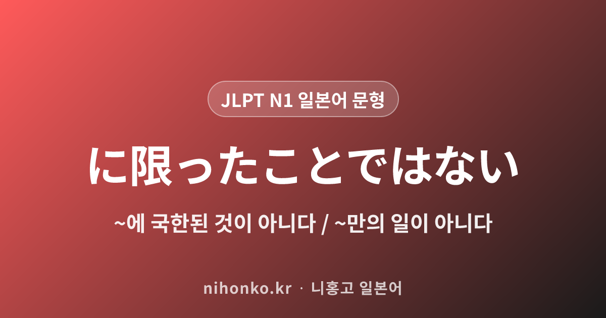 ~に限ったことではない - JLPT N1 일본어 문법 문형
