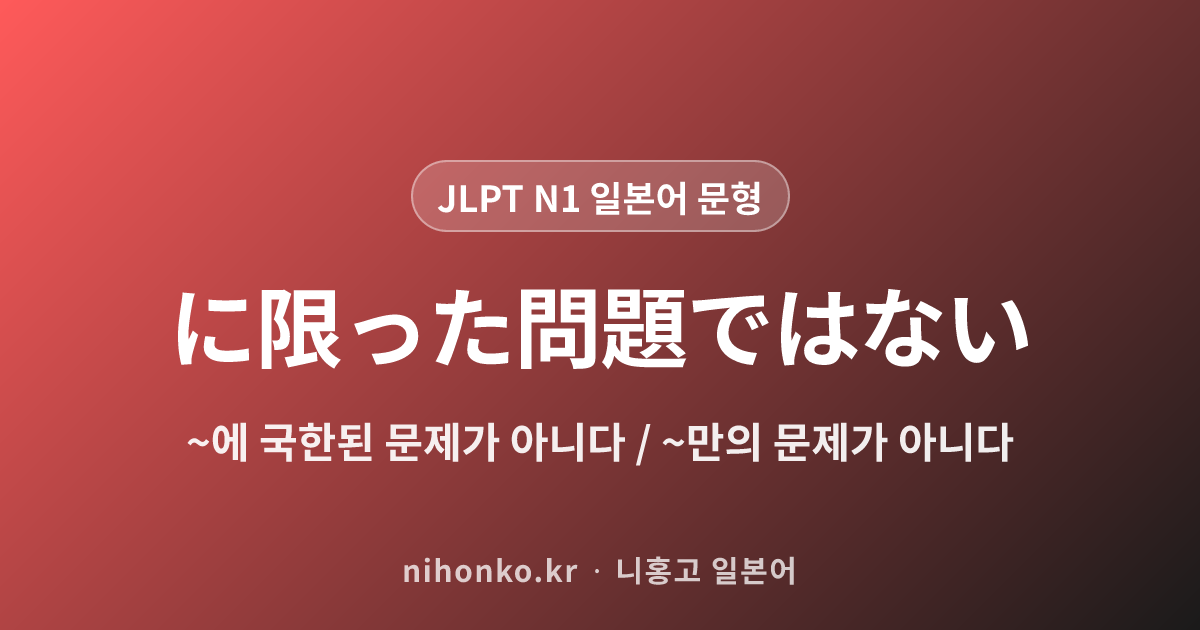 ~に限った問題ではない - JLPT N1 일본어 문법 문형
