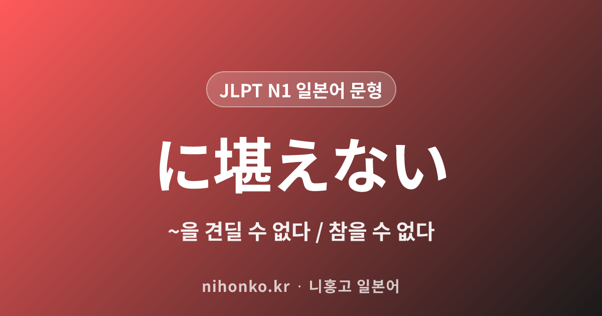 ~に堪えない - JLPT N1 일본어 문법 문형