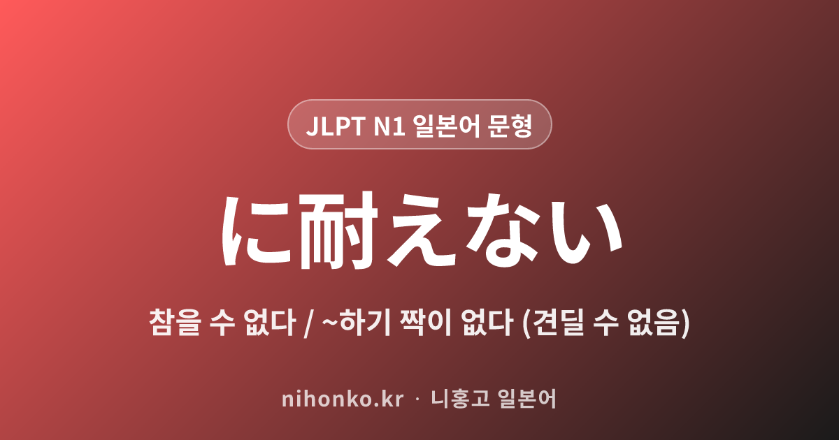 〜に耐えない - JLPT N1 일본어 문법 문형