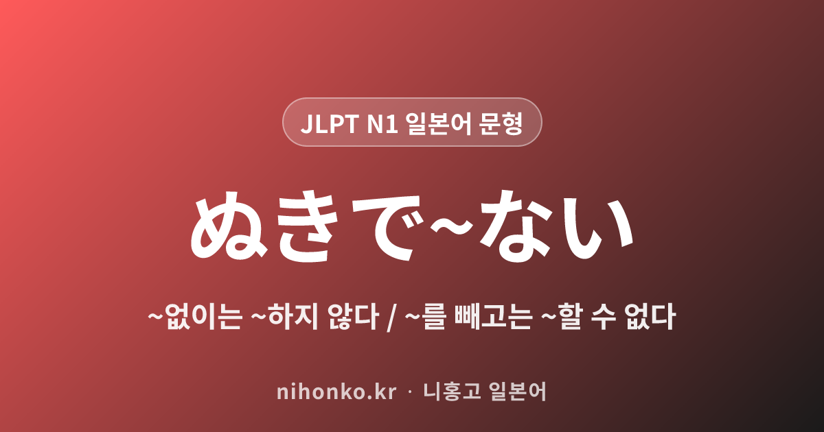 〜抜きで〜ない - JLPT N1 일본어 문법 문형