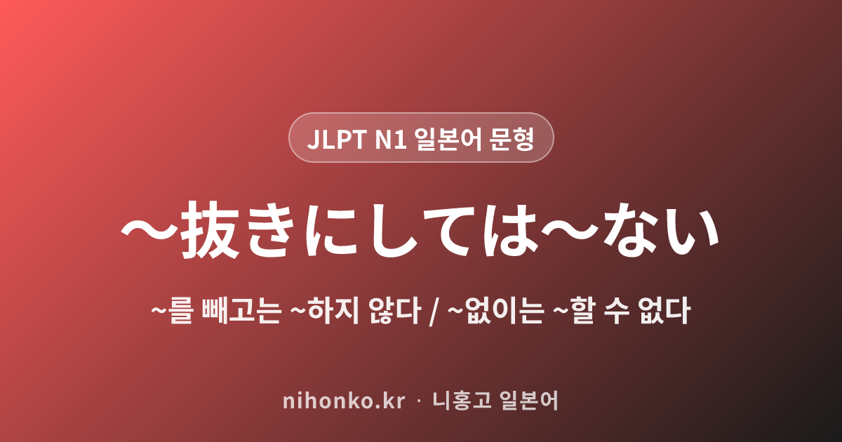 ぬきにしては~ない - JLPT N1 일본어 문법 문형