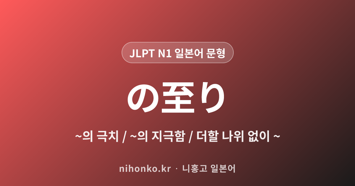 の至り - JLPT N1 일본어 문법 문형