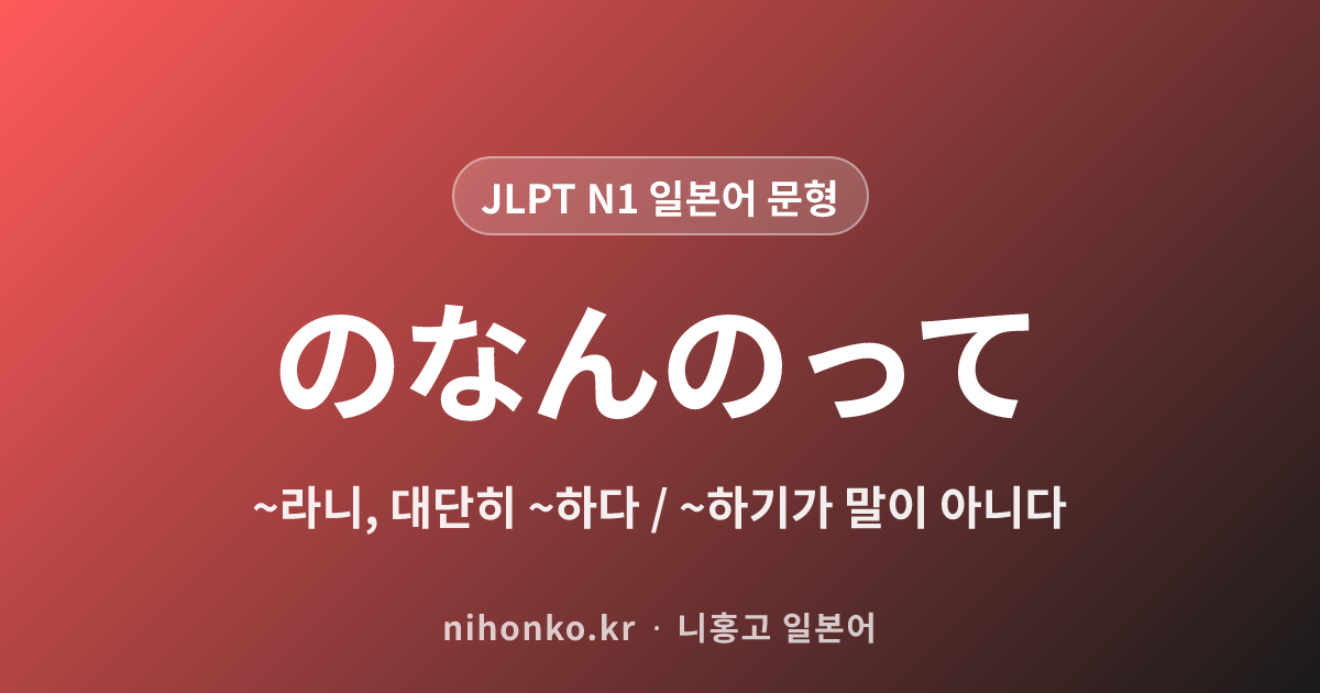 のなんのって - JLPT N1 일본어 문법 문형
