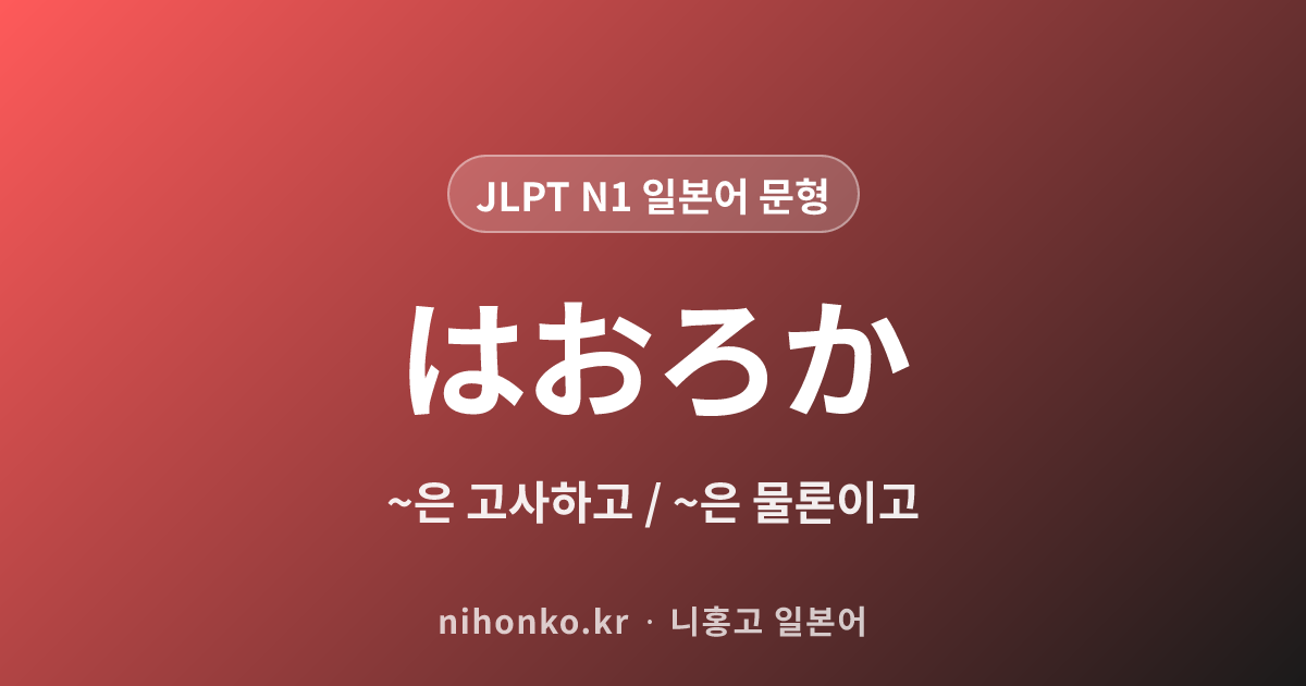 はおろか - JLPT N1 일본어 문법 문형