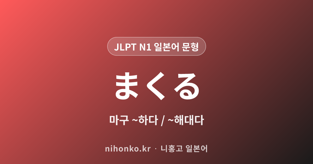 まくる - JLPT N1 일본어 문법 문형