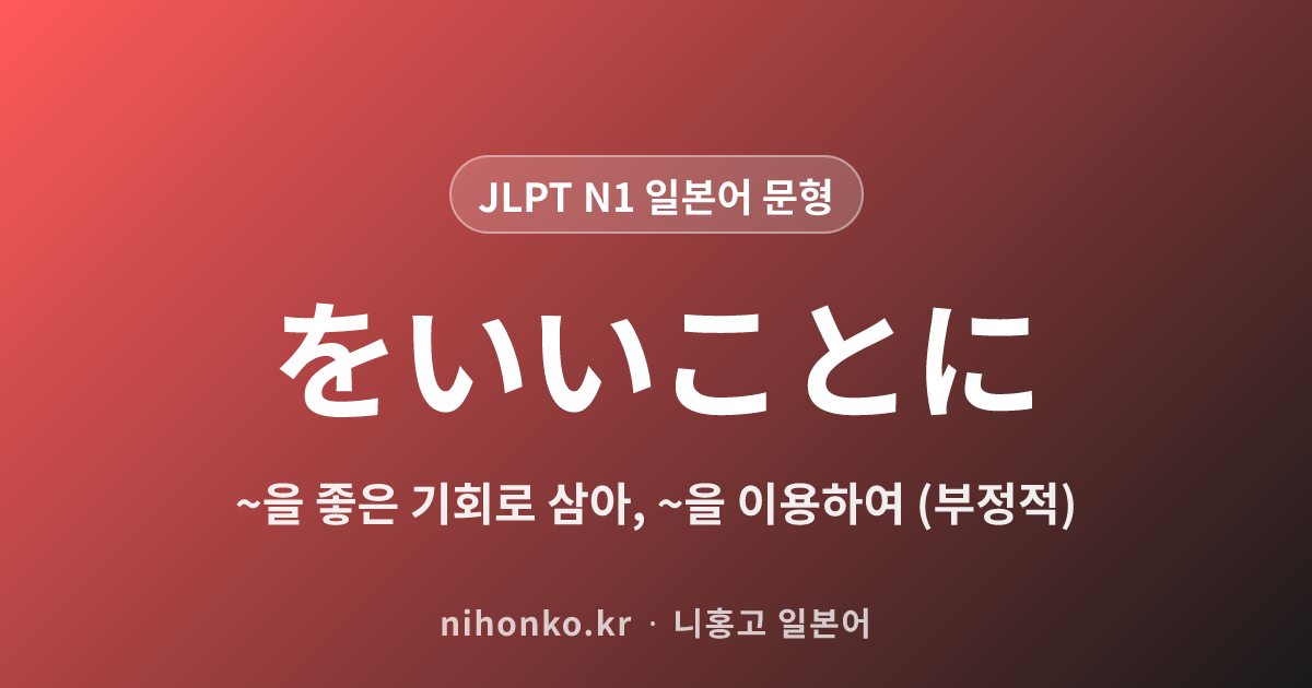 をいいことに - JLPT N1 일본어 문법 문형