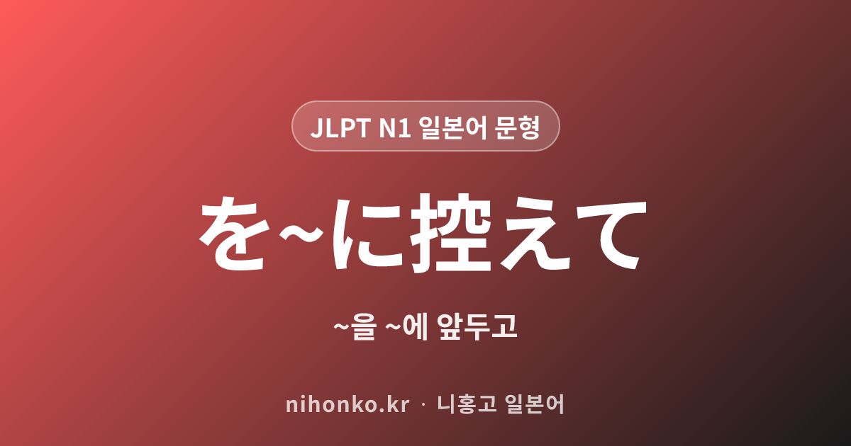 を〜に控えて - JLPT N1 일본어 문법 문형