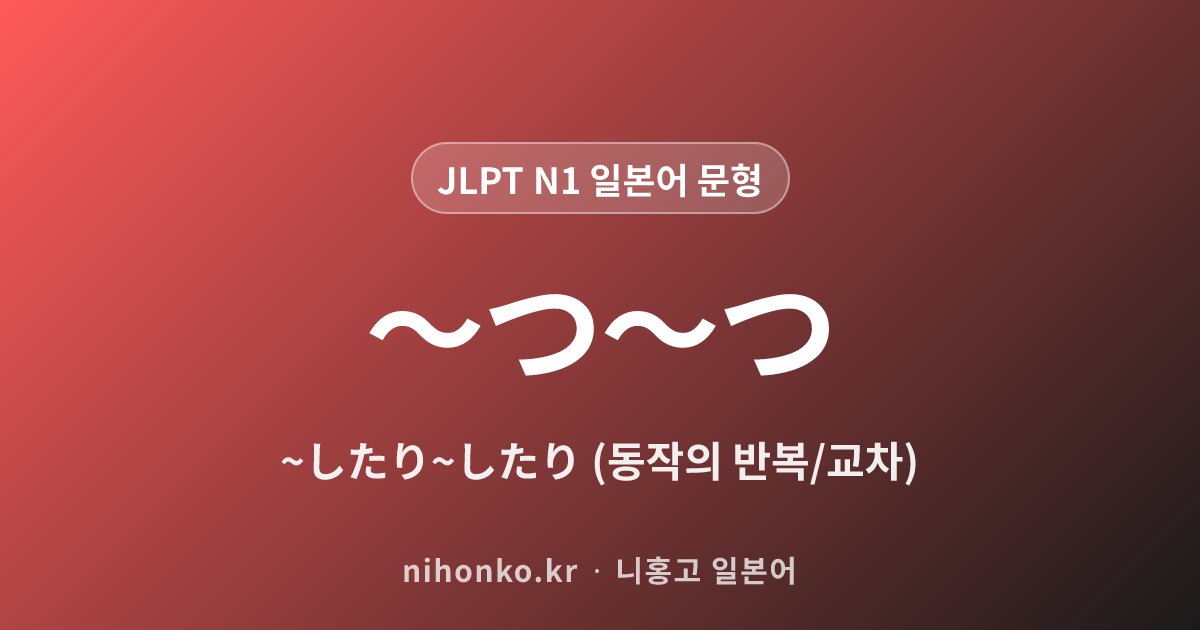〜つ〜つ - JLPT N1 일본어 문법 문형