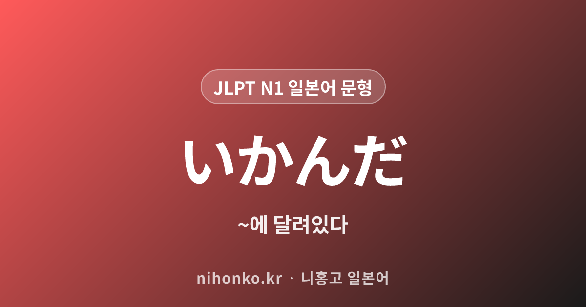 いかんだ - JLPT N1 일본어 문법 문형