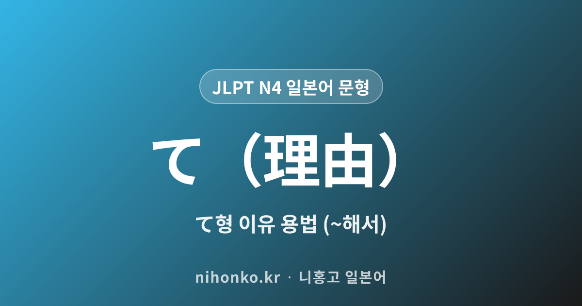 〜て(理由) - JLPT N4 일본어 문법 문형