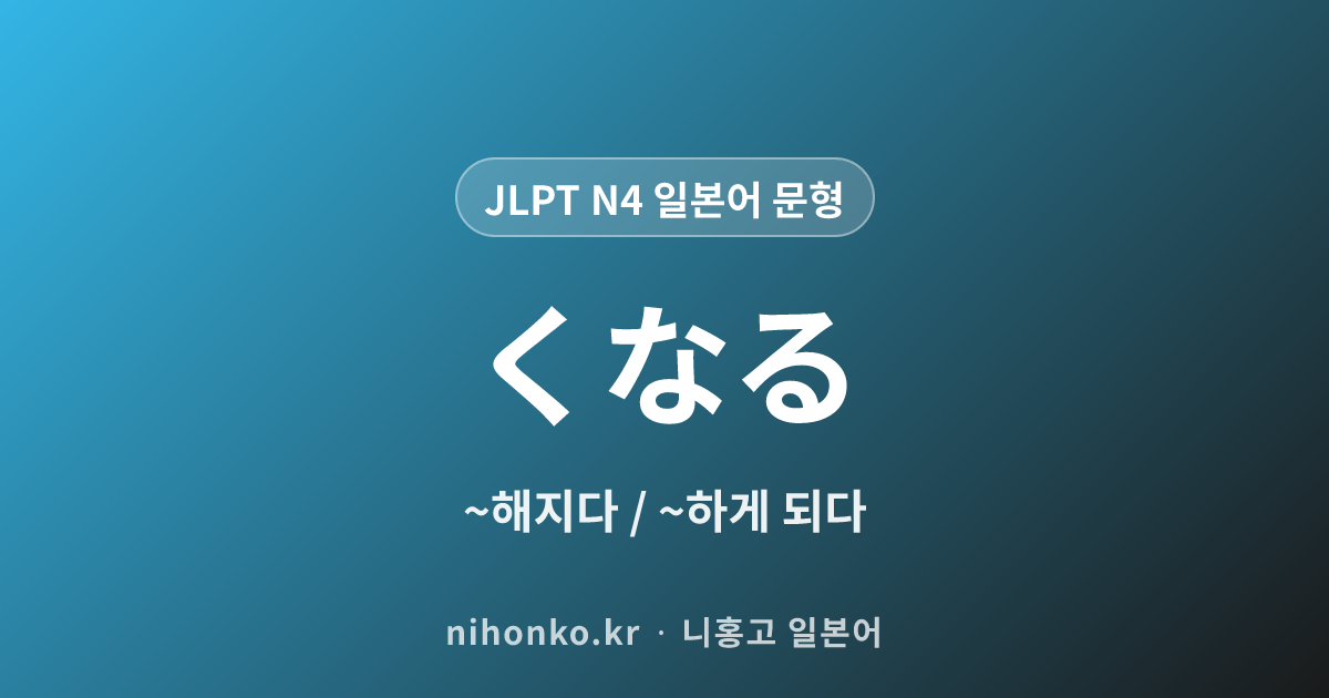 〜くなる - JLPT N4 일본어 문법 문형