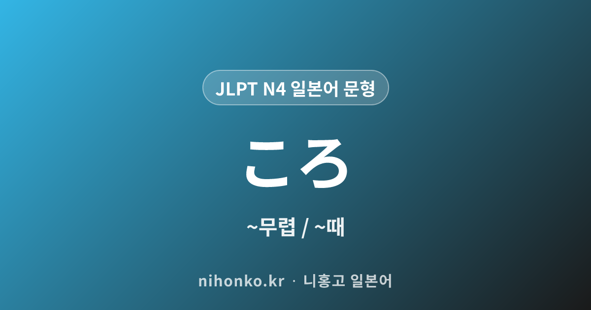〜ころ - JLPT N4 일본어 문법 문형