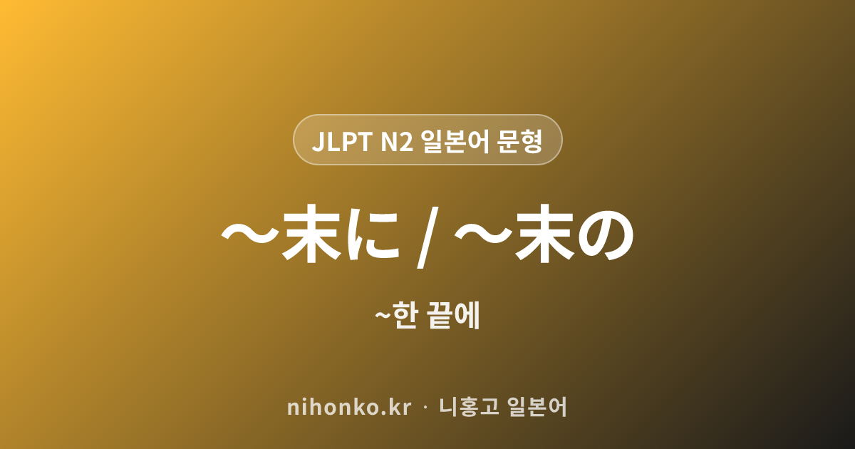 〜末に / 〜末の - JLPT N2 일본어 문법 문형