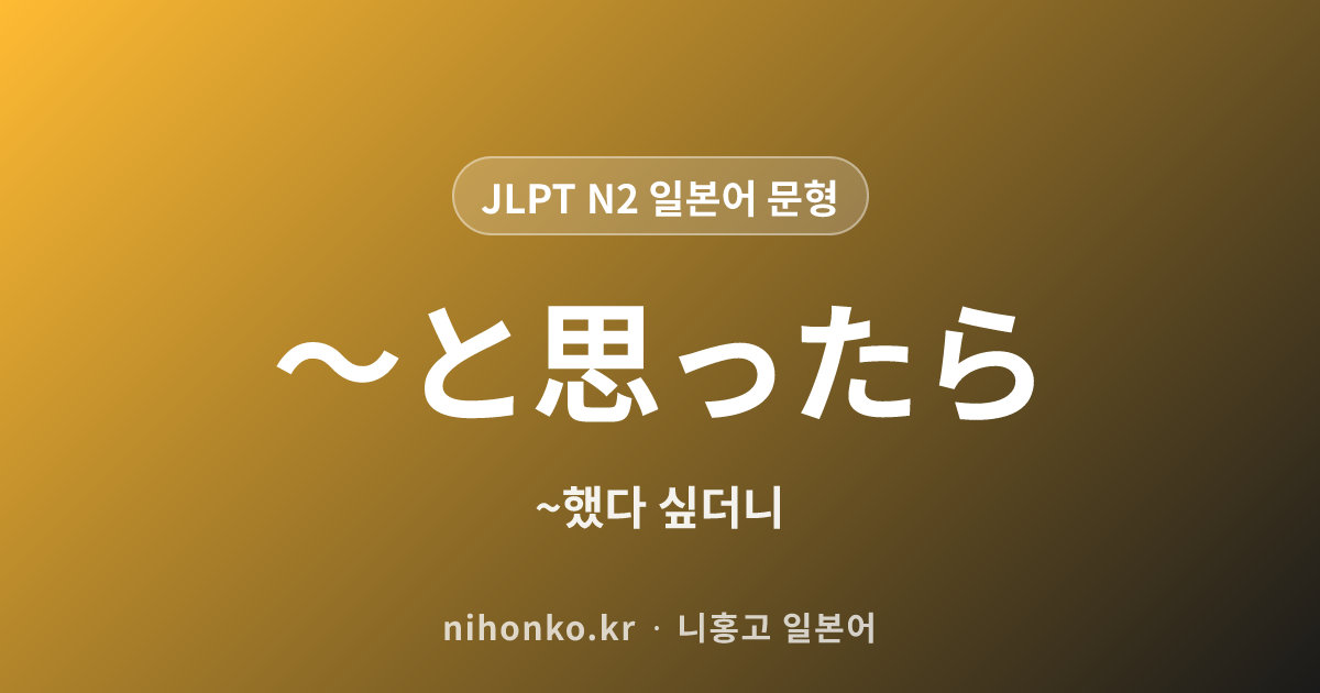 〜と思ったら - JLPT N2 일본어 문법 문형