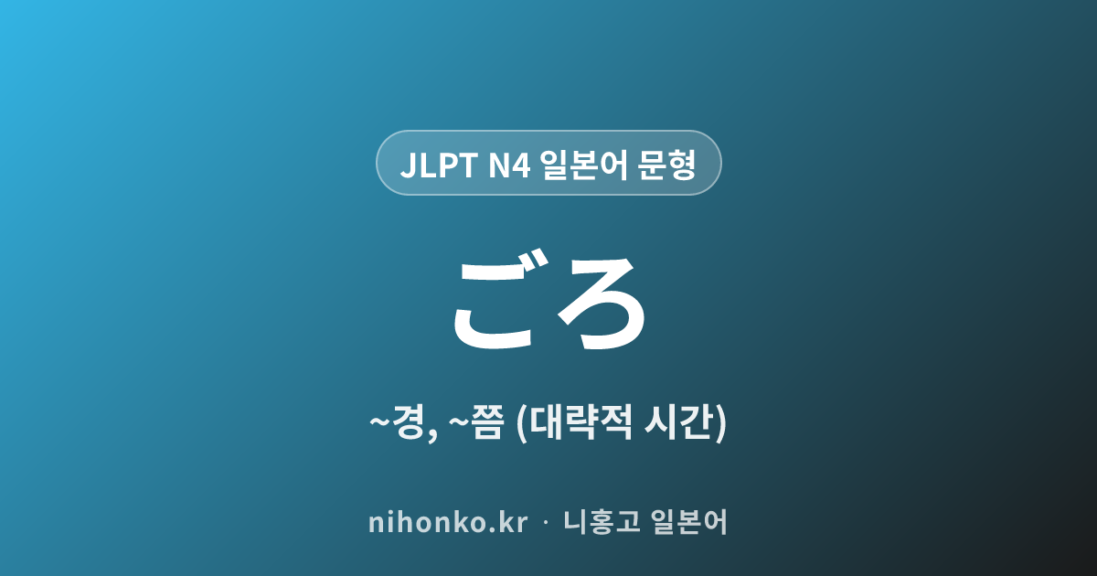 〜ごろ - JLPT N4 일본어 문법 문형