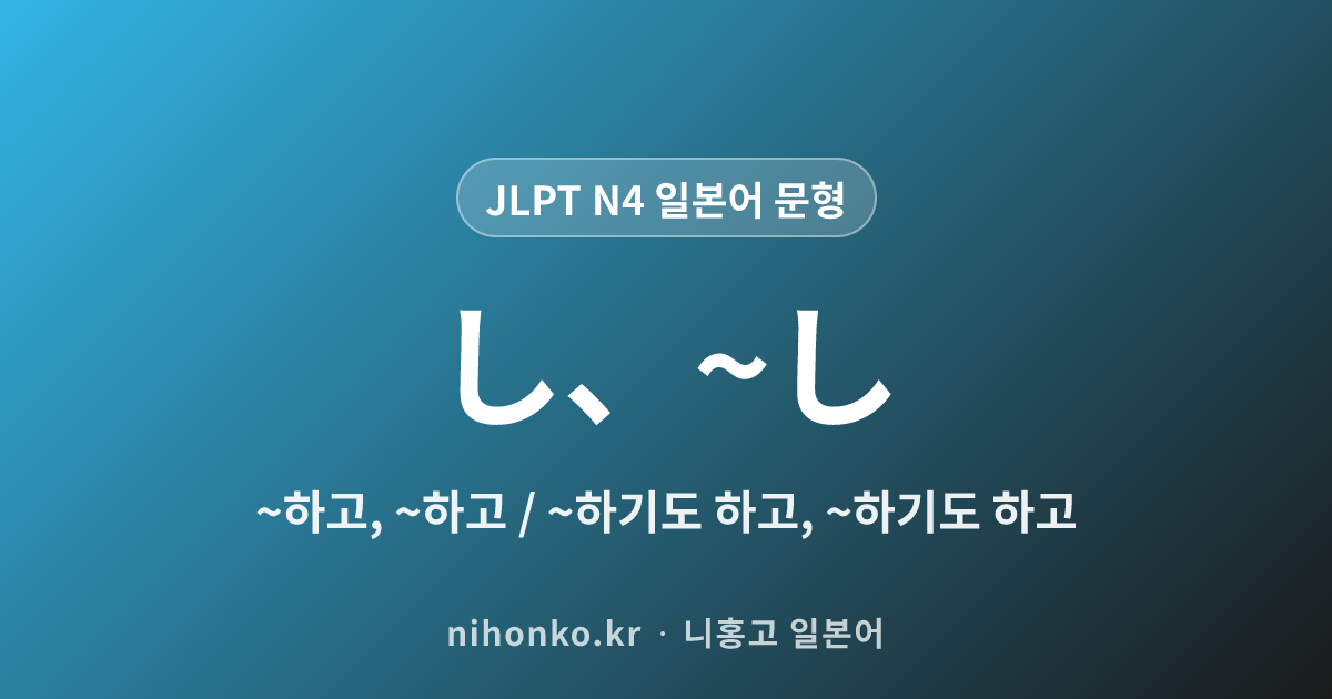 〜〜し、〜し - JLPT N4 일본어 문법 문형