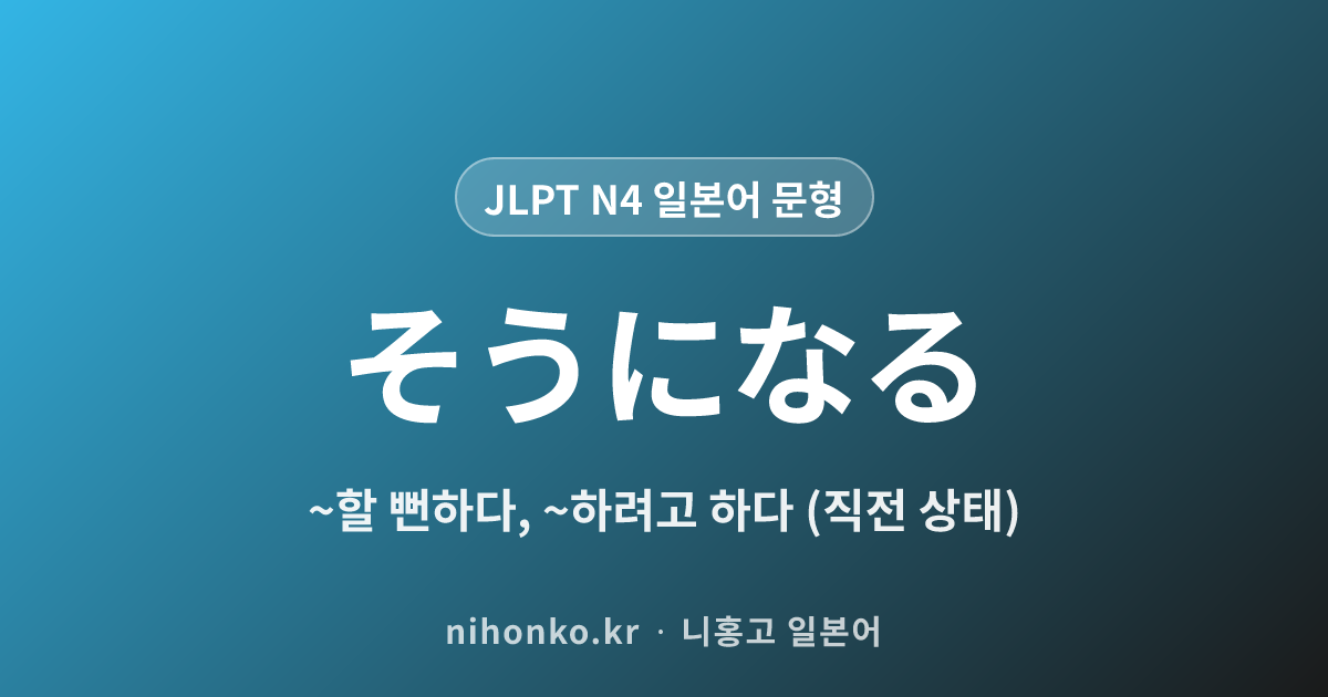 ~そうになる - JLPT N4 일본어 문법 문형