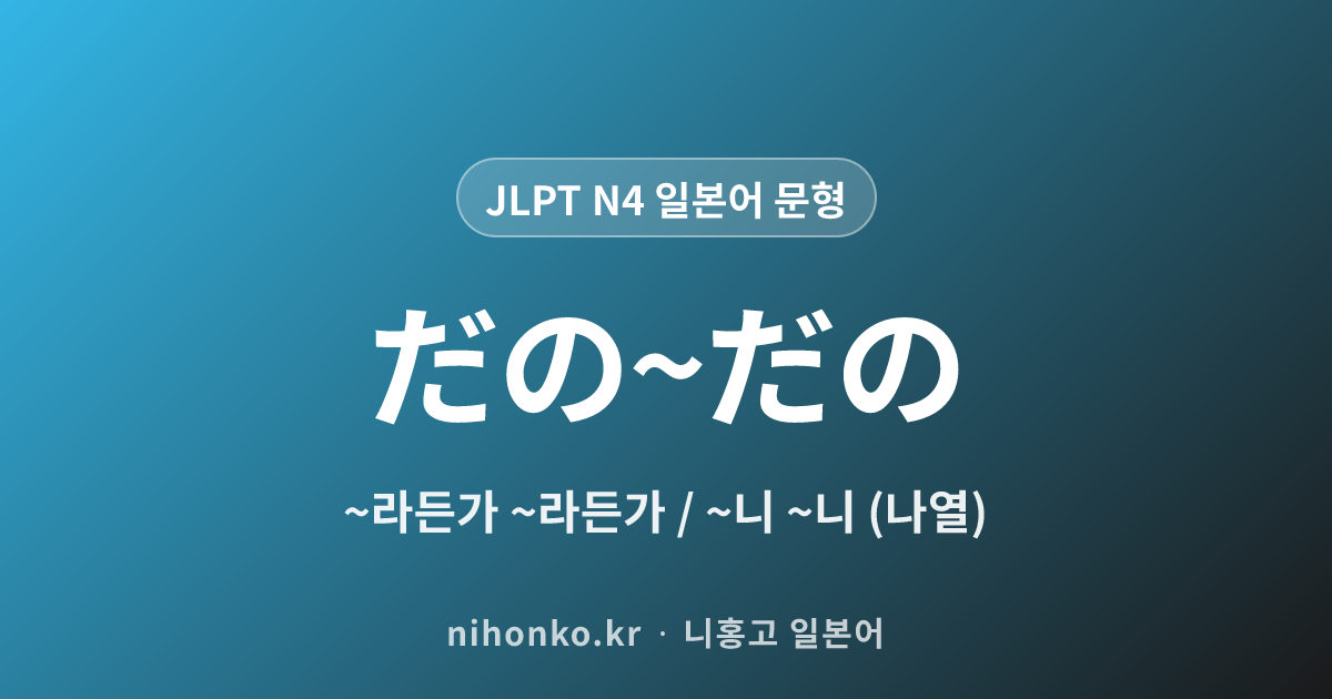 ~だの~だの - JLPT N4 일본어 문법 문형
