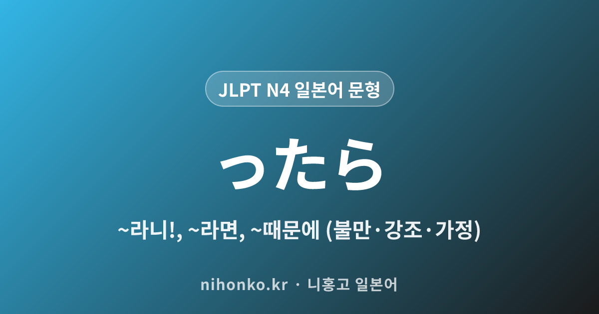 ~ったら - JLPT N4 일본어 문법 문형