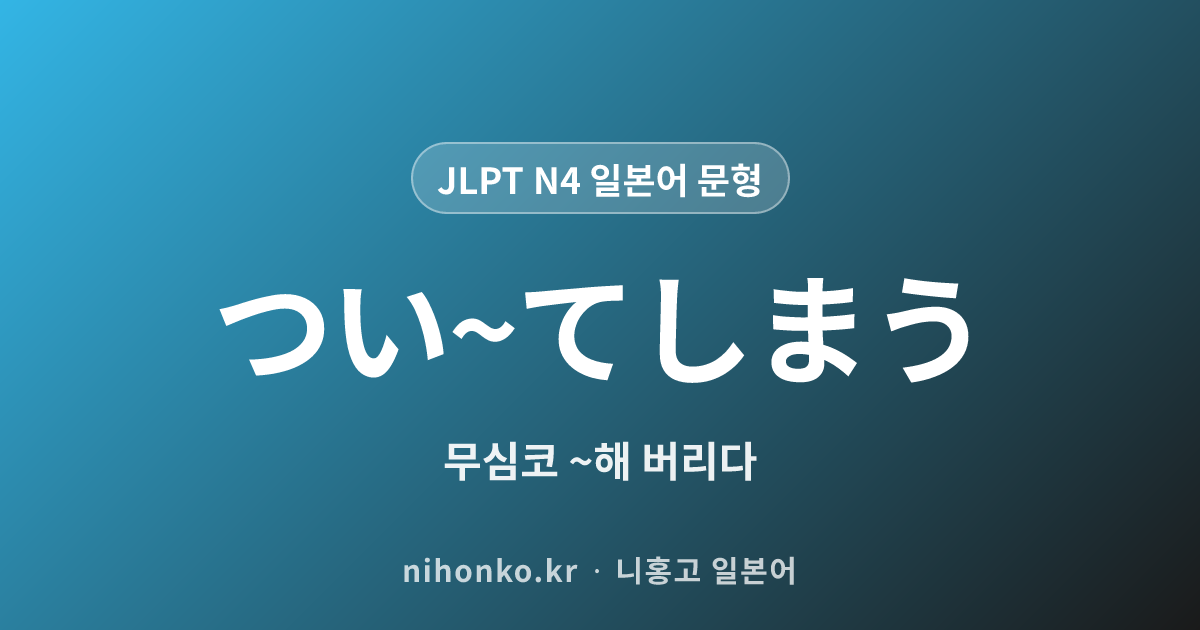 つい~てしまう - JLPT N4 일본어 문법 문형