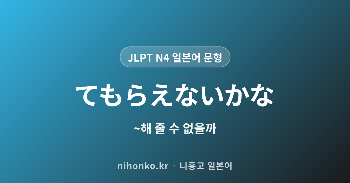 ~てもらえないかな - JLPT N4 일본어 문법 문형
