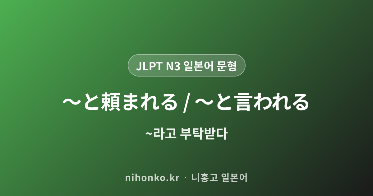 〜と頼まれる / 〜と言われる - JLPT N3 일본어 문법 문형