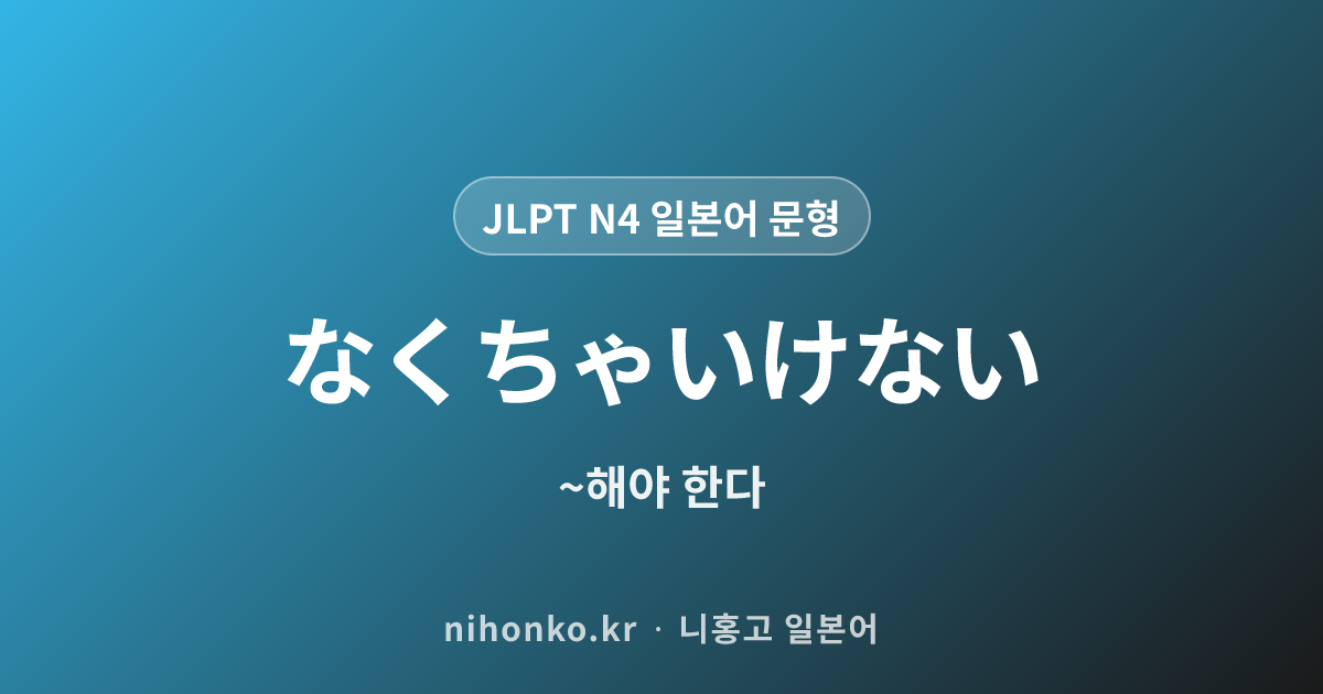 ~なくちゃいけない - JLPT N4 일본어 문법 문형