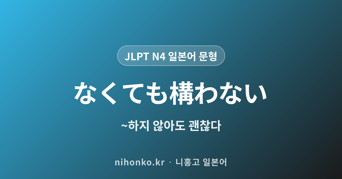 ~なくても構わない - JLPT N4 일본어 문법 문형