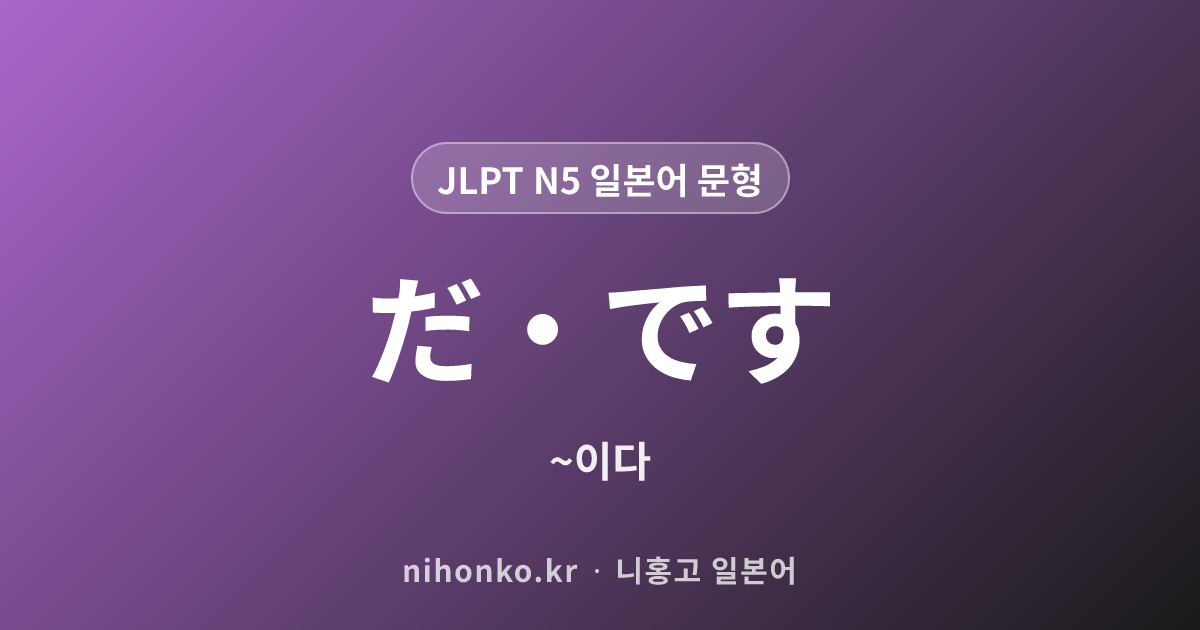 〜だ・です - JLPT N5 일본어 문법 문형