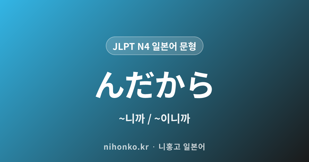 ~んだから - JLPT N4 일본어 문법 문형