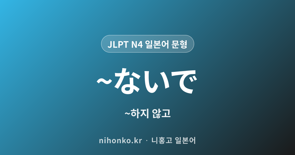 ~ないで - JLPT N4 일본어 문법 문형